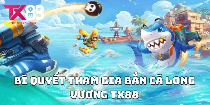 Bí quyết tham gia bắn cá long vương TX88