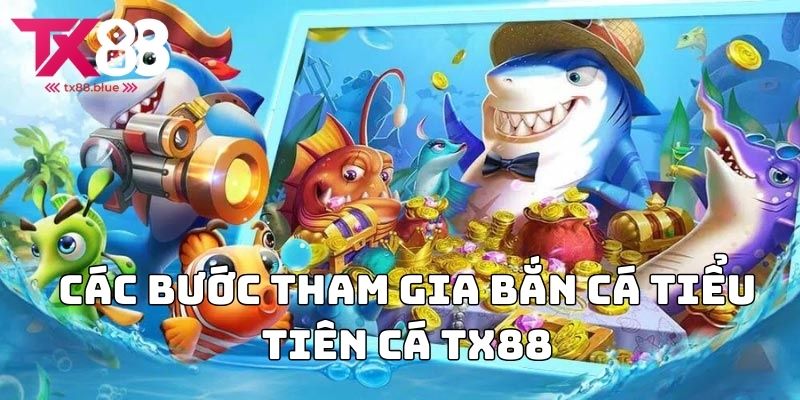 Các bước tham gia bắn cá tiểu tiên cá TX88