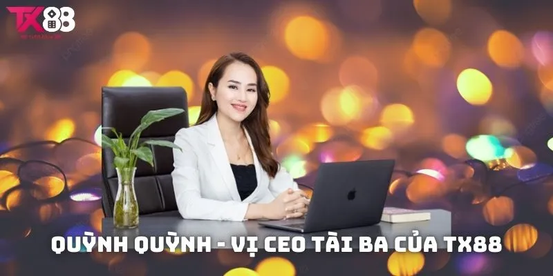 Chân dung vị CEO tài ba Quỳnh Quỳnh của TX88