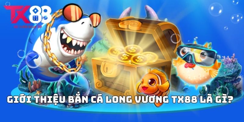 Giới thiệu bắn cá long vương TX88 là gì?