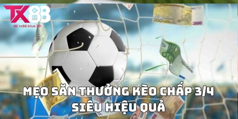 Mẹo săn thưởng kèo chấp 3/4 siêu hiệu quả