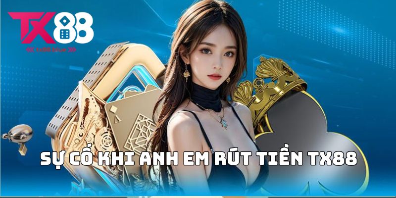 Sự cố khi anh em rút tiền TX88