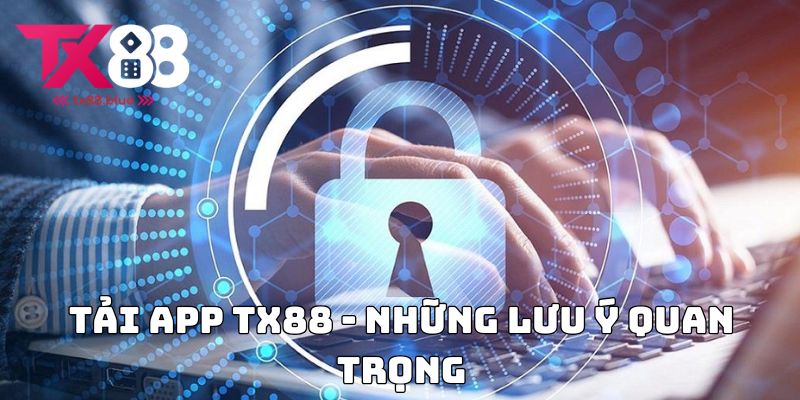 Tải app TX88 - Những lưu ý quan trọng