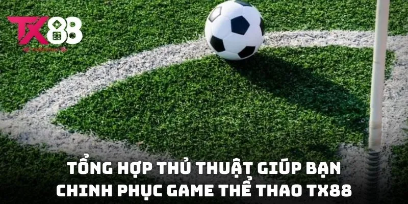 Tổng hợp thủ thuật giúp bạn chinh phục game thể thao thành công tại TX88