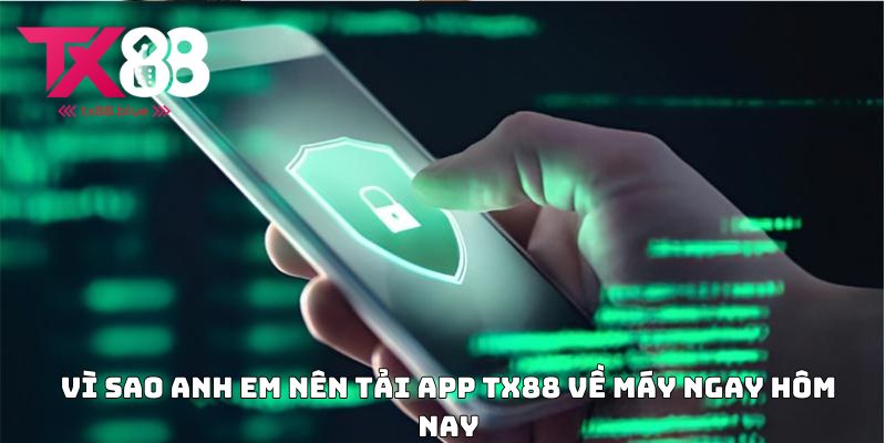 Vì sao anh em nên tải app TX88 về máy ngay hôm nay
