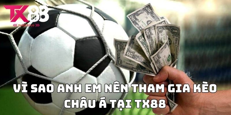 Vì sao anh em nên tham gia kèo châu Á tại TX88
