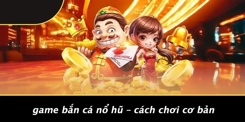Game Bắn Cá Nổ Hũ – Cách Chơi Cơ Bản
